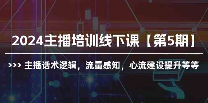 （10161期）2024主播培训线下课【第5期】主播话术逻辑，流量感知，心流建设提升等等-副创网