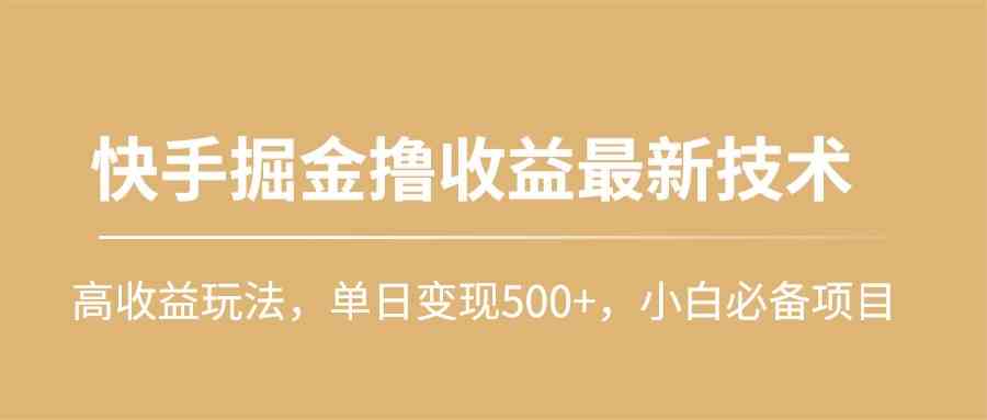 （10163期）快手掘金撸收益最新技术，高收益玩法，单日变现500+，小白必备项目-副创网