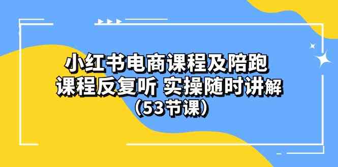 (10170期）小红书电商课程及陪跑 课程反复听 实操随时讲解 （53节课）-副创网