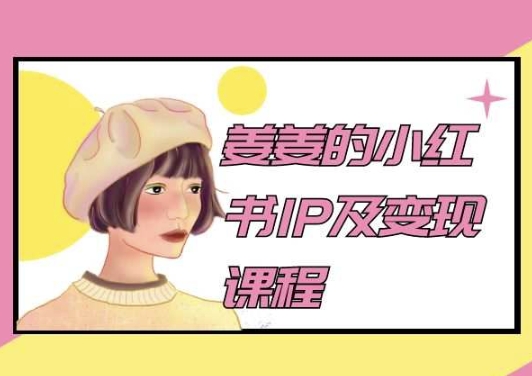 姜姜的小红书IP及变现课程，姜姜小红书2024-副创网