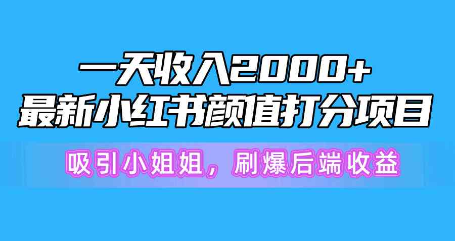 （10187期）一天收入2000+，最新小红书颜值打分项目，吸引小姐姐，刷爆后端收益-副创网