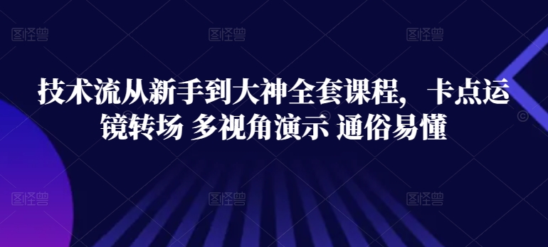 技术流从新手到大神全套课程，卡点运镜转场 多视角演示 通俗易懂-副创网