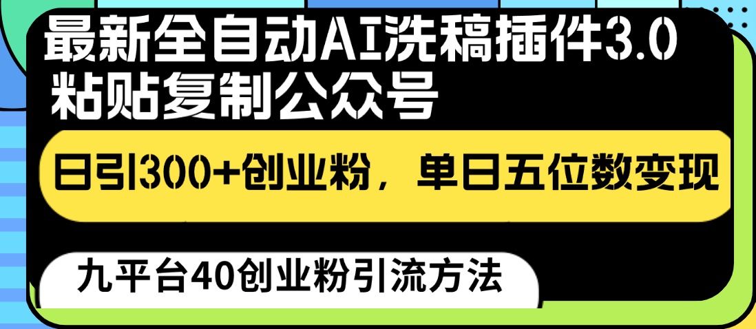 最新全自动AI洗稿插件3.0，粘贴复制公众号日引300+创业粉，单日五位数变现-副创网