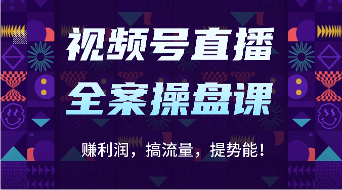 视频号直播全案操盘课：赚利润，搞流量，提势能！（16节课）-副创网