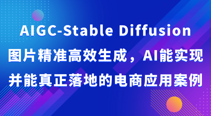 AIGC-Stable Diffusion图片精准高效生成，AI能实现并能真正落地的电商应用案例-副创网