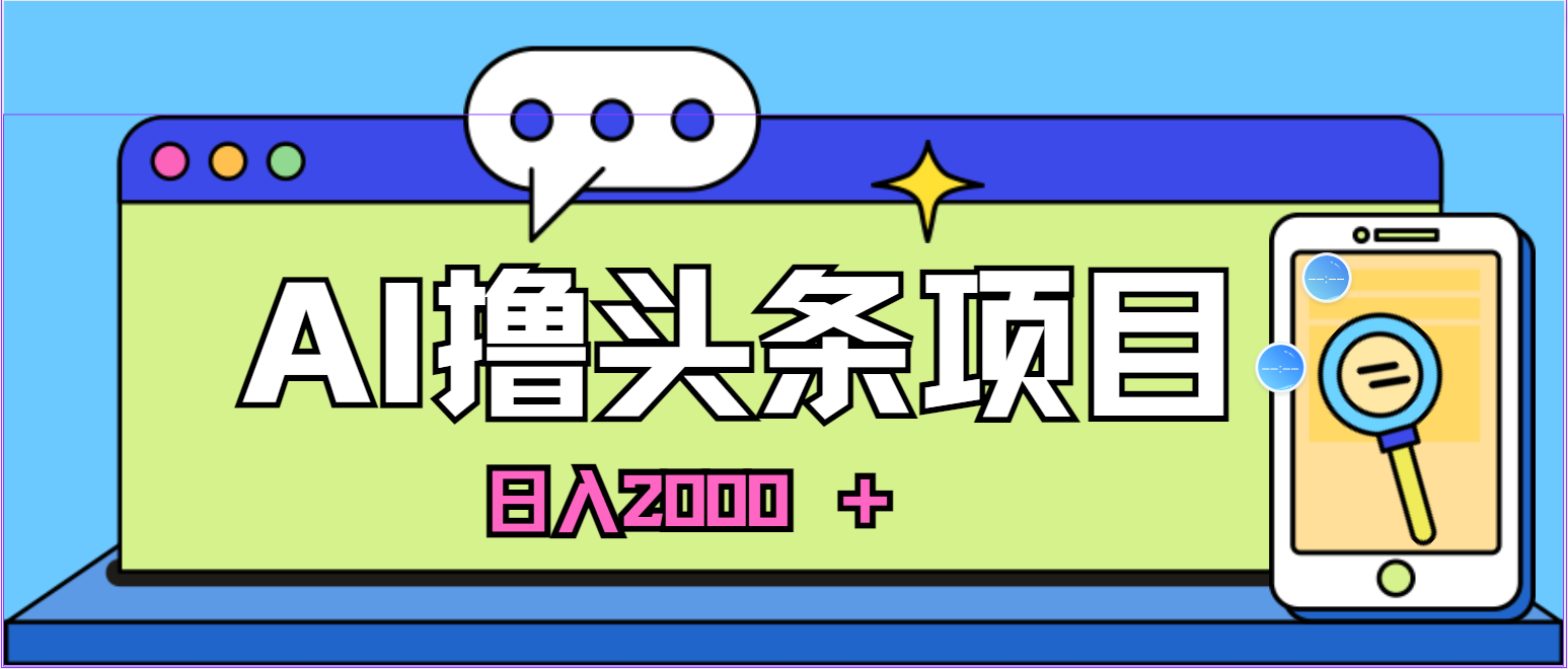 （10273期）蓝海项目，AI撸头条，当天起号，第二天见收益，小白可做，日入2000＋的…-副创网