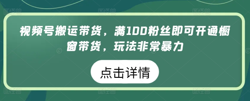 视频号搬运带货，满100粉丝即可开通橱窗带货，玩法非常暴力-副创网