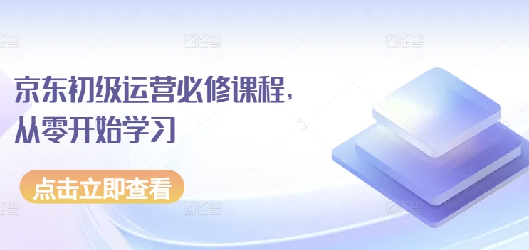 京东初级运营必修课程，从零开始学习-副创网