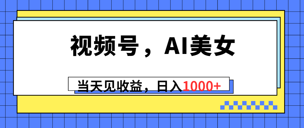 （10281期）视频号，Ai美女，当天见收益，日入1000+-副创网