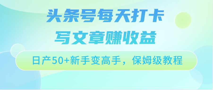 头条号每天打卡写文章赚收益，日产50+新手变高手，保姆级教程-副创网