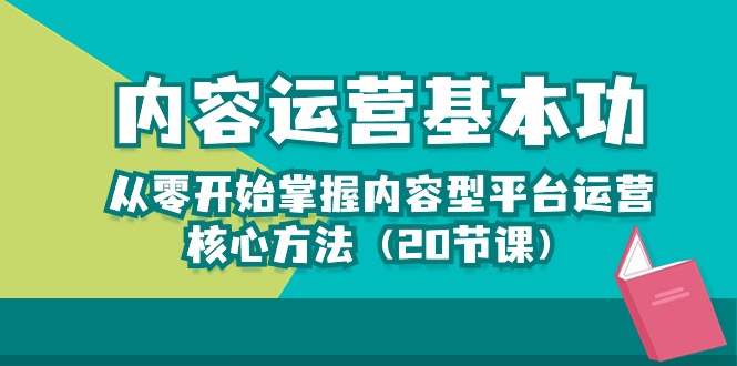 内容运营-基本功：从零开始掌握内容型平台运营核心方法（20节课）-副创网