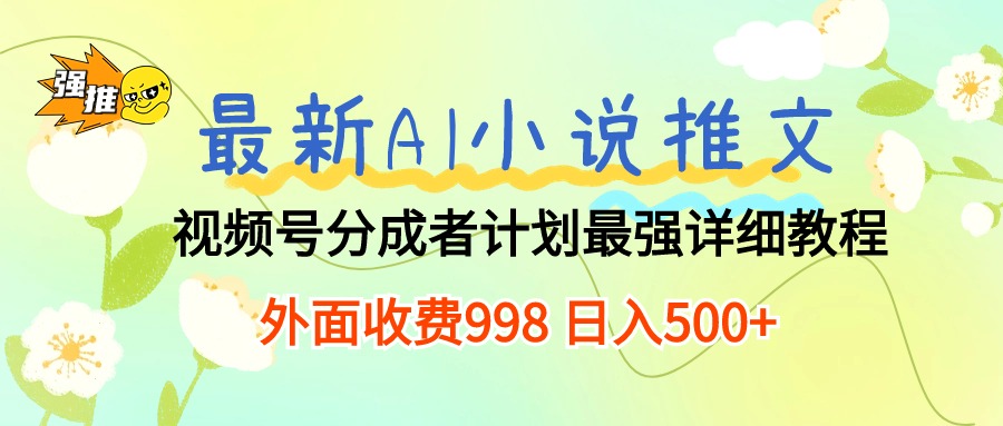 （10292期）最新AI小说推文视频号分成计划 最强详细教程  日入500+-副创网