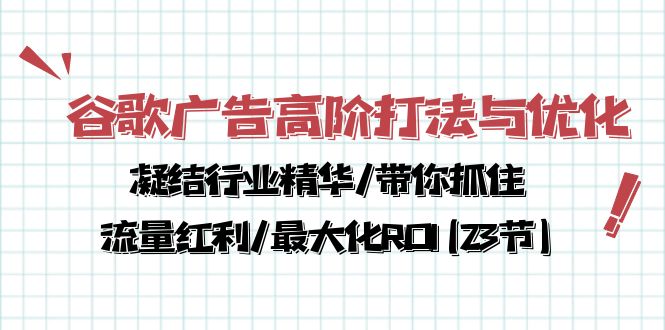 （10287期）谷歌广告高阶打法与优化，凝结行业精华/带你抓住流量红利/最大化ROI(23节)-副创网