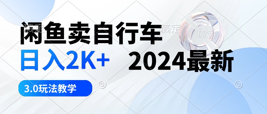 （10296期）闲鱼卖自行车 日入2K+ 2024最新 3.0玩法教学-副创网