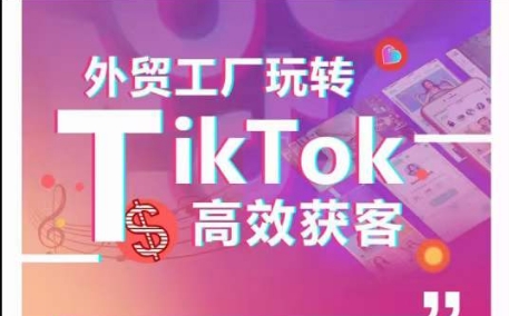 外贸工厂玩转TikTok高效获客，多种引流方式与账号定位技巧，拆解爆款短视频打造成功案例-副创网