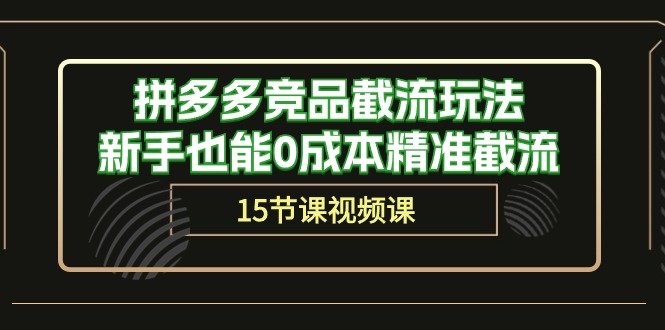 （10301期）拼多多竞品截流玩法，新手也能0成本精准截流（15节课）-副创网