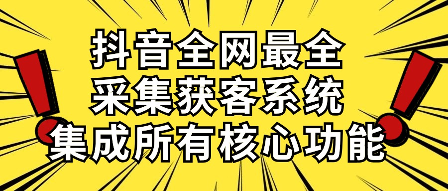 （10298期）抖音全网最全采集获客系统，集成所有核心功能，日引500+-副创网