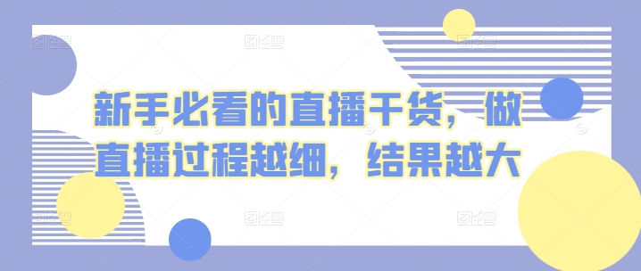 新手必看的直播干货，做直播过程越细，结果越大-副创网