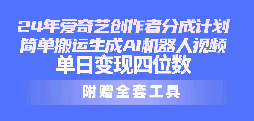 （10308期）24最新爱奇艺创作者分成计划，简单搬运生成AI机器人视频，单日变现四位数-副创网