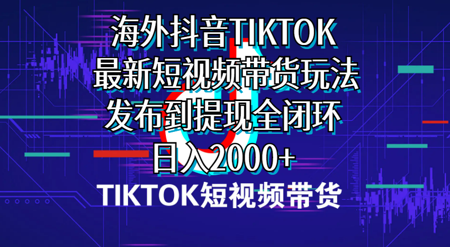 （10320期）海外短视频带货，最新短视频带货玩法发布到提现全闭环，日入2000+-副创网