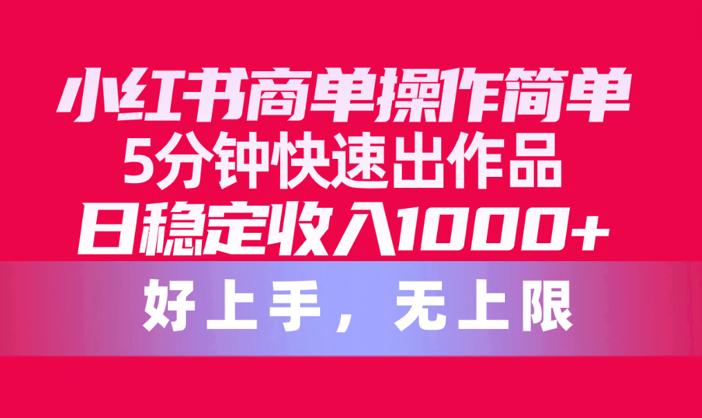 （10323期）小红书商单操作简单，5分钟快速出作品，日稳定收入1000+，无上限-副创网