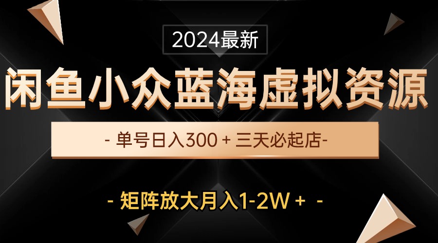 （10336期）最新闲鱼小众蓝海虚拟资源，单号日入300＋，三天必起店，矩阵放大月入1-2W-副创网