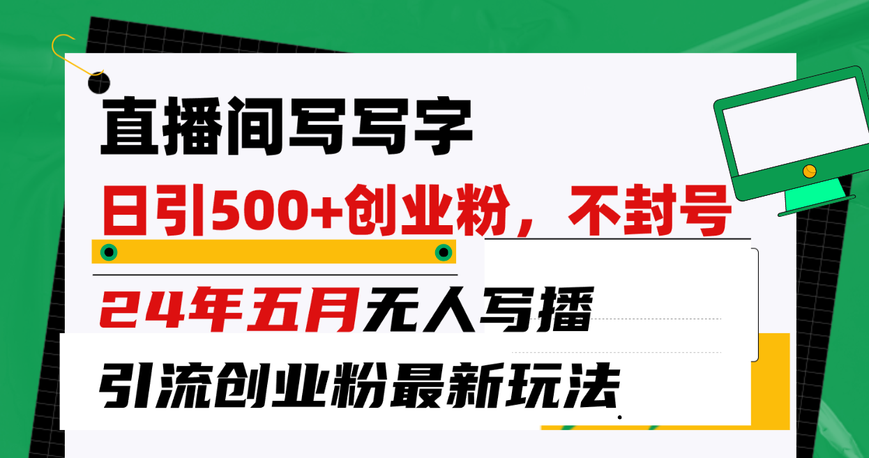 （10350期）直播间写写字日引300+创业粉，24年五月无人写播引流不封号最新玩法-副创网