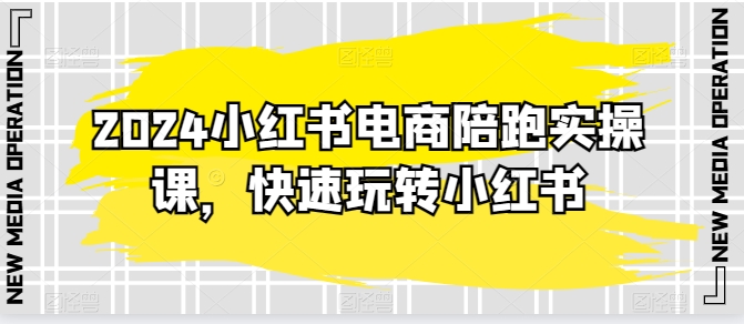 2024小红书电商陪跑实操课，快速玩转小红书，超过20节精细化课程-副创网