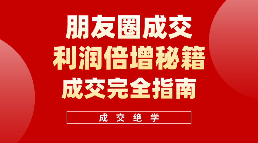 （10362期）利用朋友圈成交年入100万，朋友圈成交利润倍增秘籍-副创网