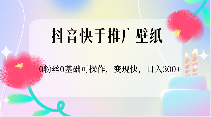 抖音快手推广壁纸，0粉丝0基础可操作，变现快，日入300+-副创网