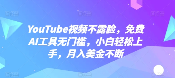 YouTube视频不露脸，免费AI工具无门槛，小白轻松上手，月入美金不断-副创网