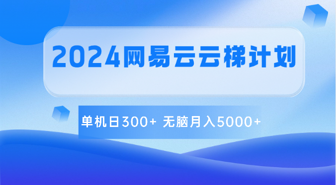 2024网易云云梯计划 单机日300+ 无脑月入5000+-副创网