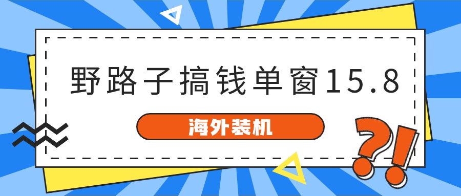 （10385期）海外装机，野路子搞钱，单窗口15.8，已变现10000+-副创网