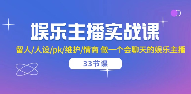 娱乐主播实战课 留人/人设/pk/维护/情商 做一个会聊天的娱乐主播（33节课）-副创网