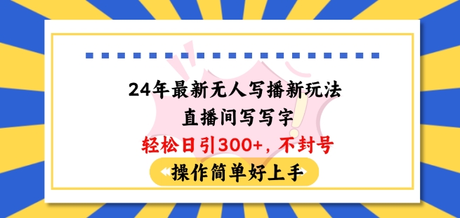 24年最新无人写播新玩法直播间，写写字轻松日引100+粉丝，不封号操作简单好上手-副创网