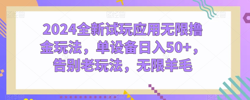 2024全新试玩应用无限撸金玩法，单设备日入50+，告别老玩法，无限羊毛-副创网