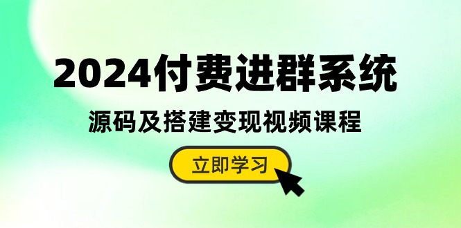 2024付费进群系统，源码及搭建变现视频课程（教程+源码）-副创网