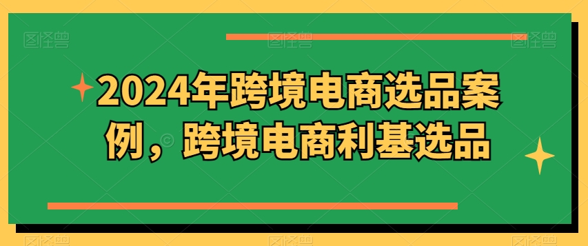 2024年跨境电商选品案例，跨境电商利基选品-副创网