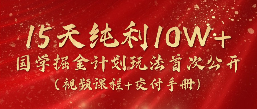 （10405期）15天纯利10W+，国学掘金计划2024玩法全网首次公开（视频课程+交付手册）-副创网