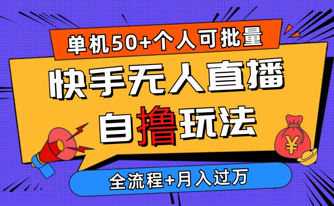 （10403期）2024最新快手无人直播自撸玩法，单机日入50+，个人也可以批量操作月入过万-副创网