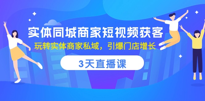 （10406期）实体同城商家短视频获客，3天直播课，玩转实体商家私域，引爆门店增长-副创网