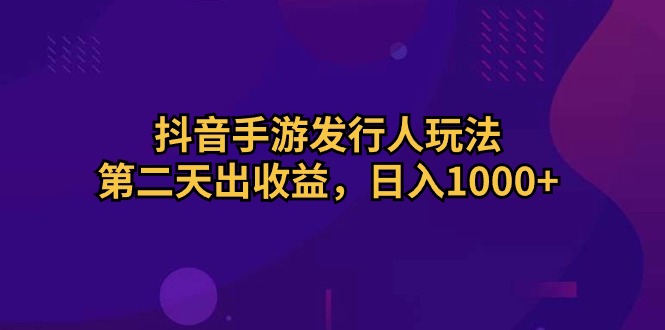 （10411期）抖音手游发行人玩法，第二天出收益，日入1000+-副创网