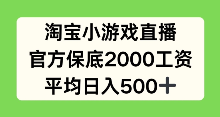 淘宝小游戏直播，官方保底2000工资，平均日入500+-副创网