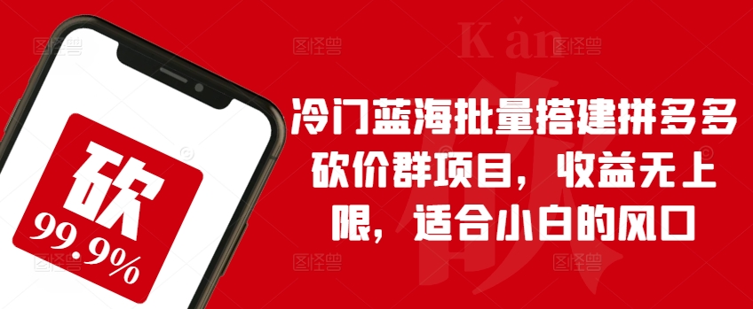 冷门蓝海批量搭建拼多多砍价群项目，收益无上限，适合小白的风口-副创网