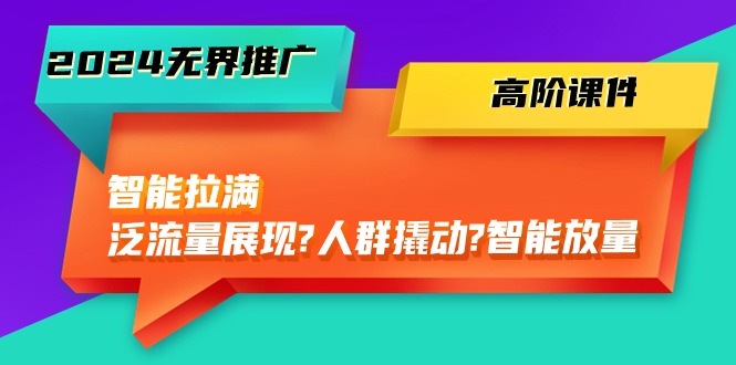 2024无界推广高阶课件，智能拉满，泛流量展现→人群撬动→智能放量（45节）-副创网