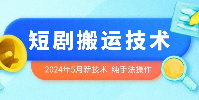 2024年5月最新的短剧搬运技术，纯手法技术操作-副创网