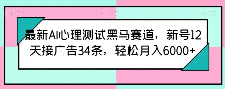 最新AI心理测试黑马赛道，新号12天接广告34条，轻松月入6000+-副创网