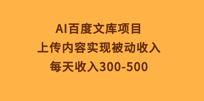 （10419期）AI百度文库项目，上传内容实现被动收入，每天收入300-500-副创网