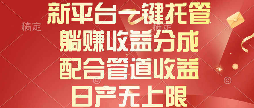 （10421期）新平台一键托管，躺赚收益分成，配合管道收益，日产无上限-副创网