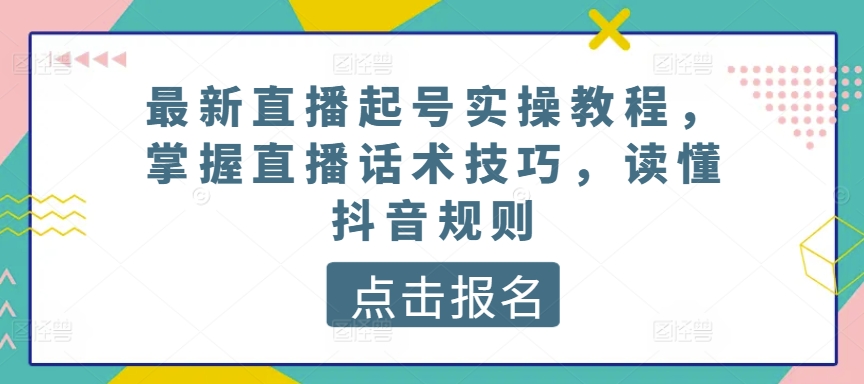 最新直播起号实操教程，掌握直播话术技巧，读懂抖音规则-副创网